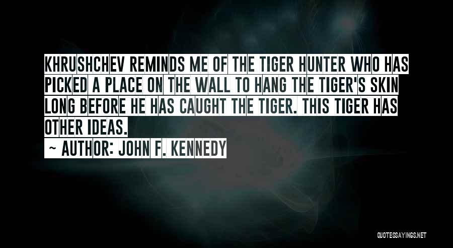 John F. Kennedy Quotes: Khrushchev Reminds Me Of The Tiger Hunter Who Has Picked A Place On The Wall To Hang The Tiger's Skin