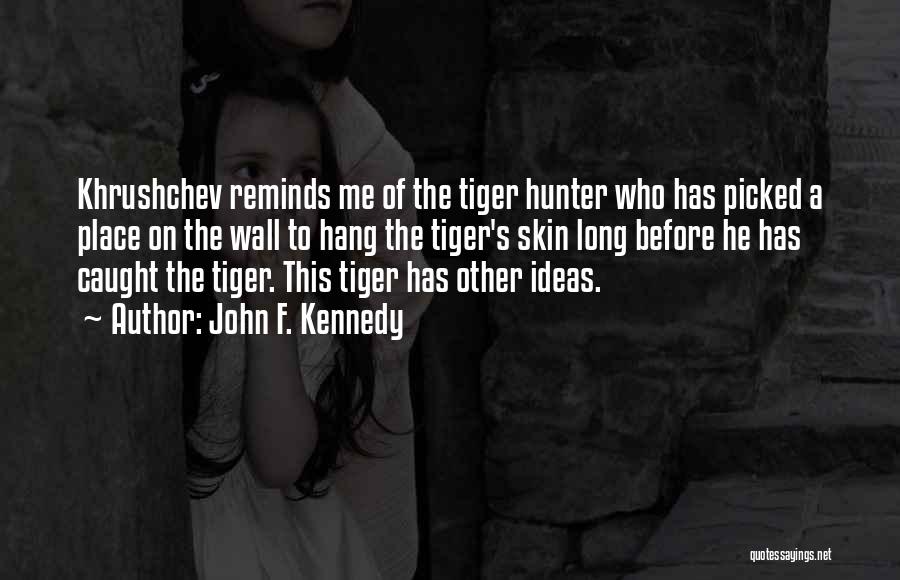 John F. Kennedy Quotes: Khrushchev Reminds Me Of The Tiger Hunter Who Has Picked A Place On The Wall To Hang The Tiger's Skin