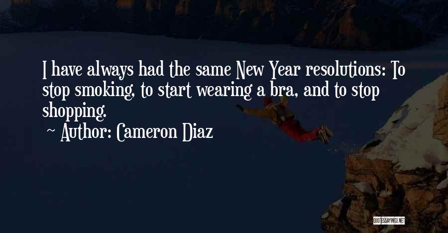Cameron Diaz Quotes: I Have Always Had The Same New Year Resolutions: To Stop Smoking, To Start Wearing A Bra, And To Stop