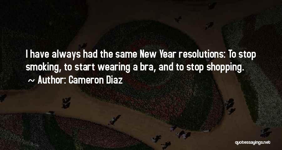 Cameron Diaz Quotes: I Have Always Had The Same New Year Resolutions: To Stop Smoking, To Start Wearing A Bra, And To Stop