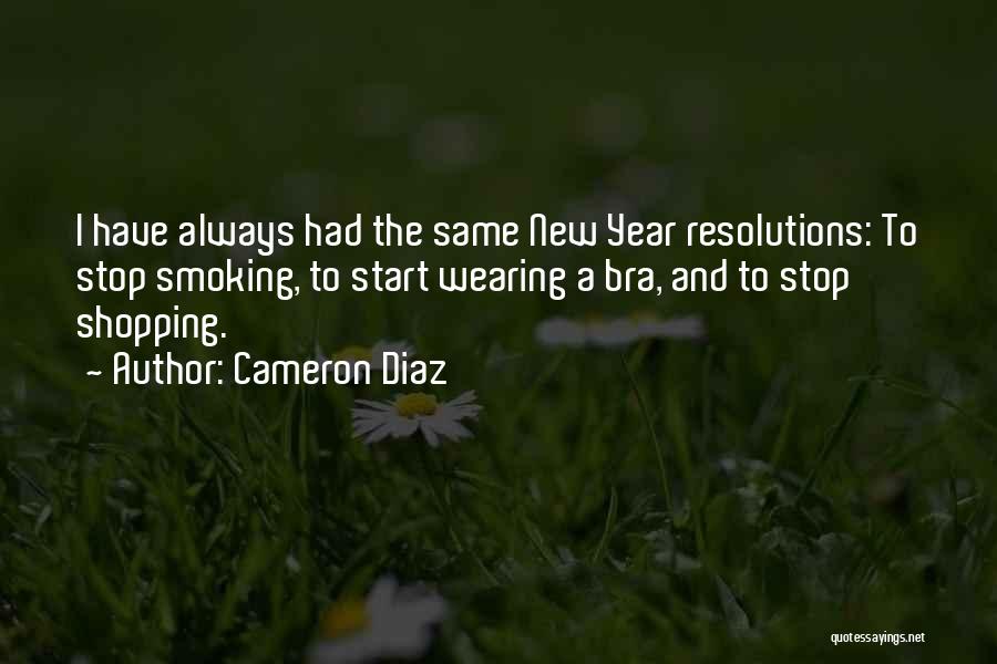 Cameron Diaz Quotes: I Have Always Had The Same New Year Resolutions: To Stop Smoking, To Start Wearing A Bra, And To Stop