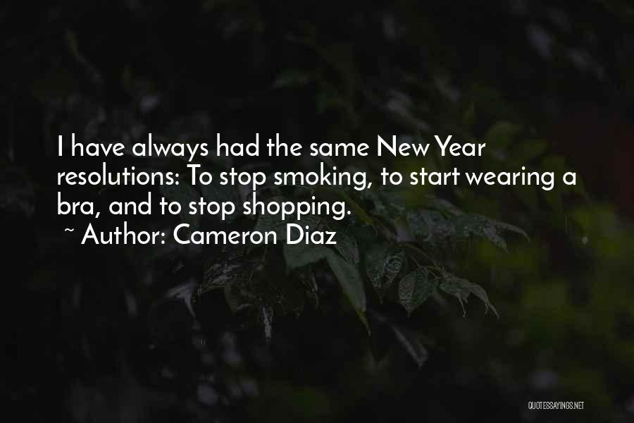 Cameron Diaz Quotes: I Have Always Had The Same New Year Resolutions: To Stop Smoking, To Start Wearing A Bra, And To Stop