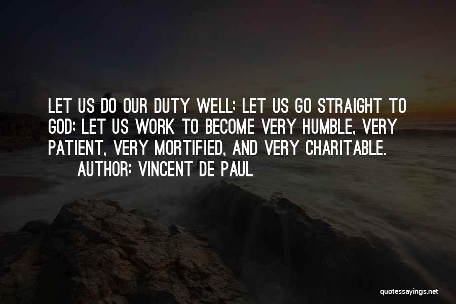 Vincent De Paul Quotes: Let Us Do Our Duty Well; Let Us Go Straight To God; Let Us Work To Become Very Humble, Very