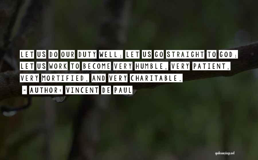 Vincent De Paul Quotes: Let Us Do Our Duty Well; Let Us Go Straight To God; Let Us Work To Become Very Humble, Very