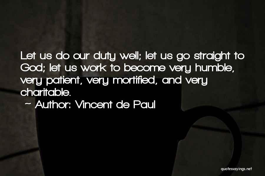 Vincent De Paul Quotes: Let Us Do Our Duty Well; Let Us Go Straight To God; Let Us Work To Become Very Humble, Very