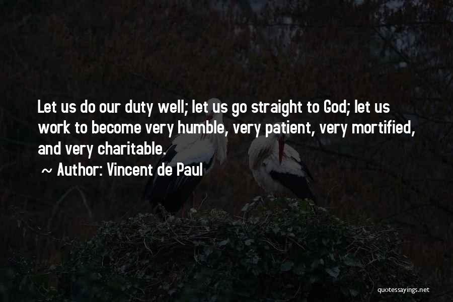 Vincent De Paul Quotes: Let Us Do Our Duty Well; Let Us Go Straight To God; Let Us Work To Become Very Humble, Very