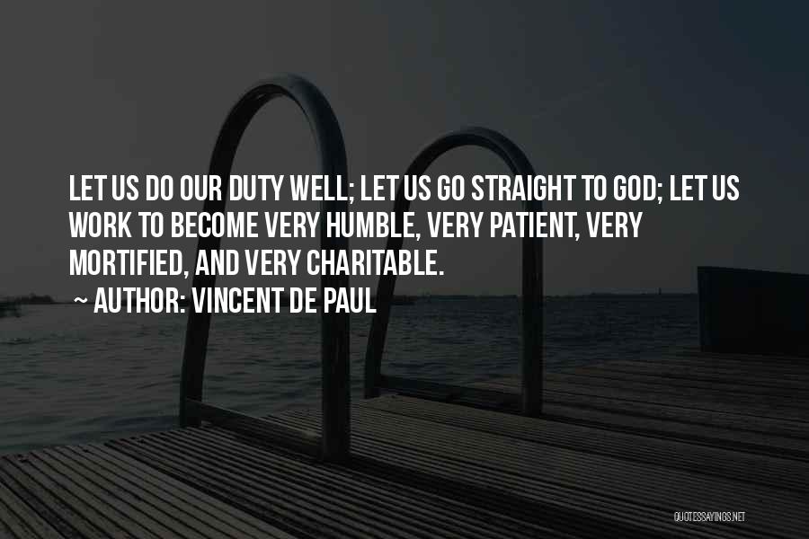 Vincent De Paul Quotes: Let Us Do Our Duty Well; Let Us Go Straight To God; Let Us Work To Become Very Humble, Very