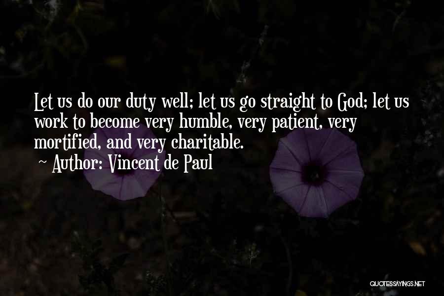 Vincent De Paul Quotes: Let Us Do Our Duty Well; Let Us Go Straight To God; Let Us Work To Become Very Humble, Very