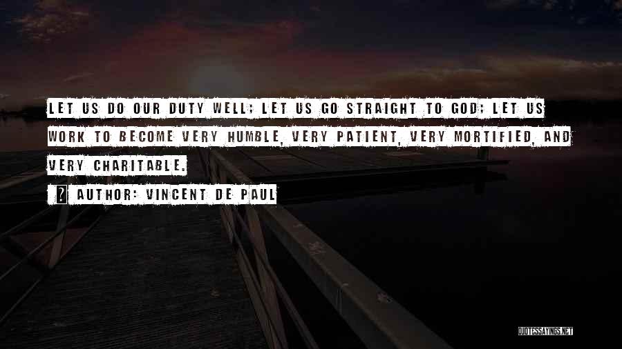 Vincent De Paul Quotes: Let Us Do Our Duty Well; Let Us Go Straight To God; Let Us Work To Become Very Humble, Very