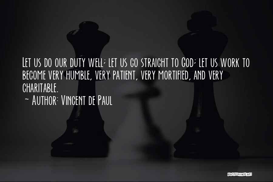 Vincent De Paul Quotes: Let Us Do Our Duty Well; Let Us Go Straight To God; Let Us Work To Become Very Humble, Very