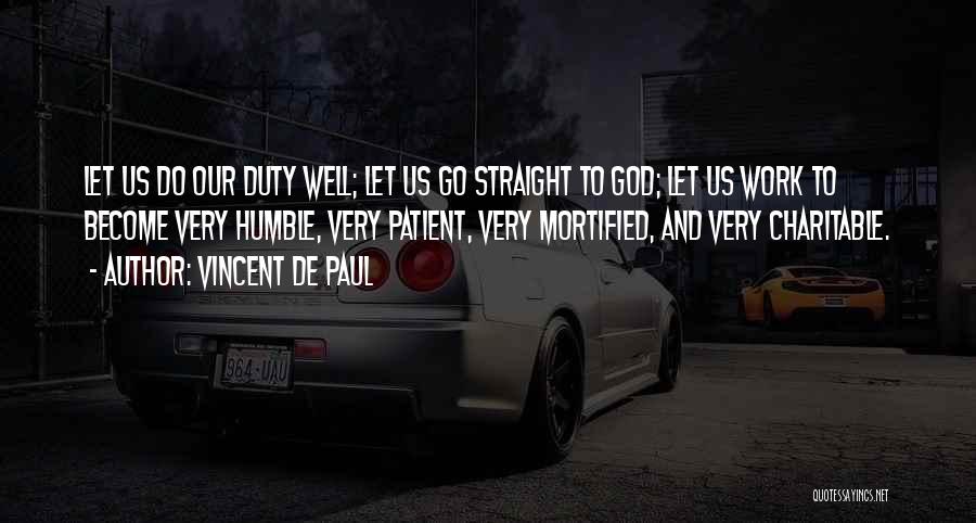 Vincent De Paul Quotes: Let Us Do Our Duty Well; Let Us Go Straight To God; Let Us Work To Become Very Humble, Very