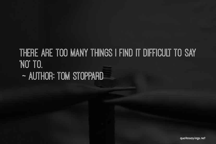 Tom Stoppard Quotes: There Are Too Many Things I Find It Difficult To Say 'no' To.