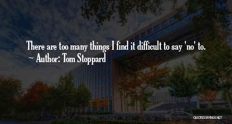 Tom Stoppard Quotes: There Are Too Many Things I Find It Difficult To Say 'no' To.