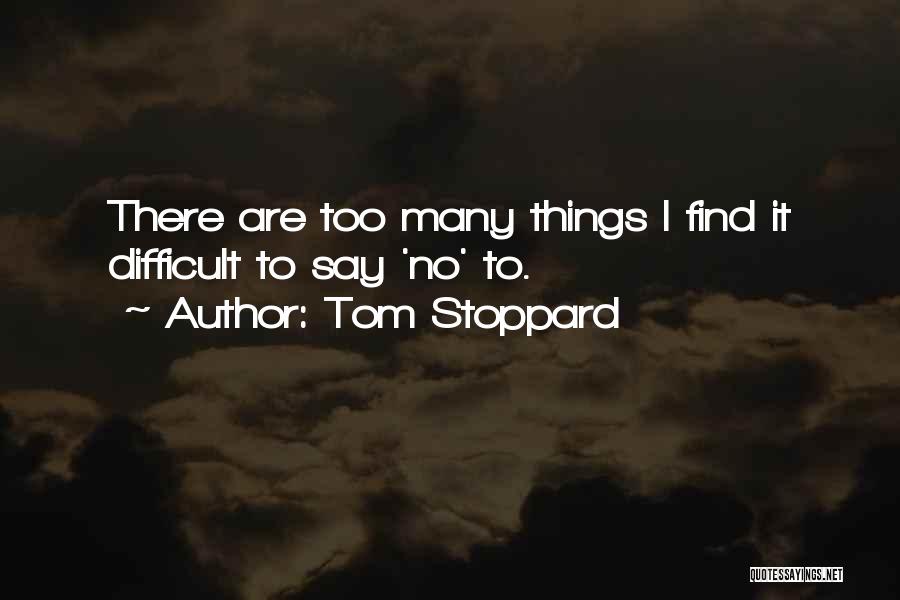 Tom Stoppard Quotes: There Are Too Many Things I Find It Difficult To Say 'no' To.