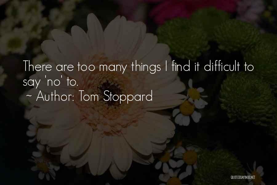 Tom Stoppard Quotes: There Are Too Many Things I Find It Difficult To Say 'no' To.