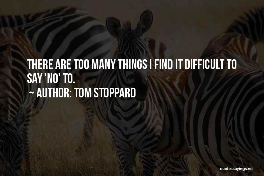 Tom Stoppard Quotes: There Are Too Many Things I Find It Difficult To Say 'no' To.