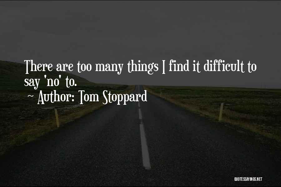 Tom Stoppard Quotes: There Are Too Many Things I Find It Difficult To Say 'no' To.