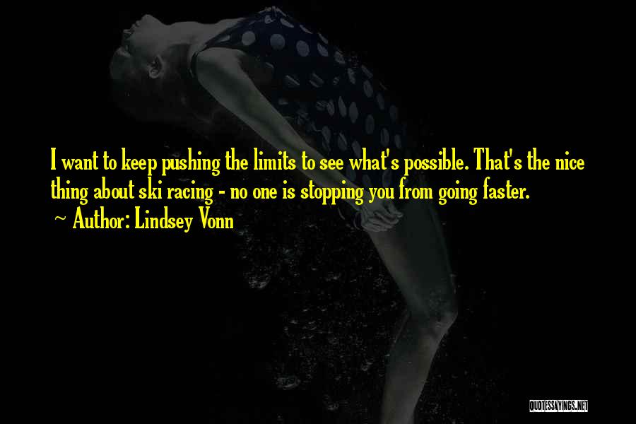 Lindsey Vonn Quotes: I Want To Keep Pushing The Limits To See What's Possible. That's The Nice Thing About Ski Racing - No
