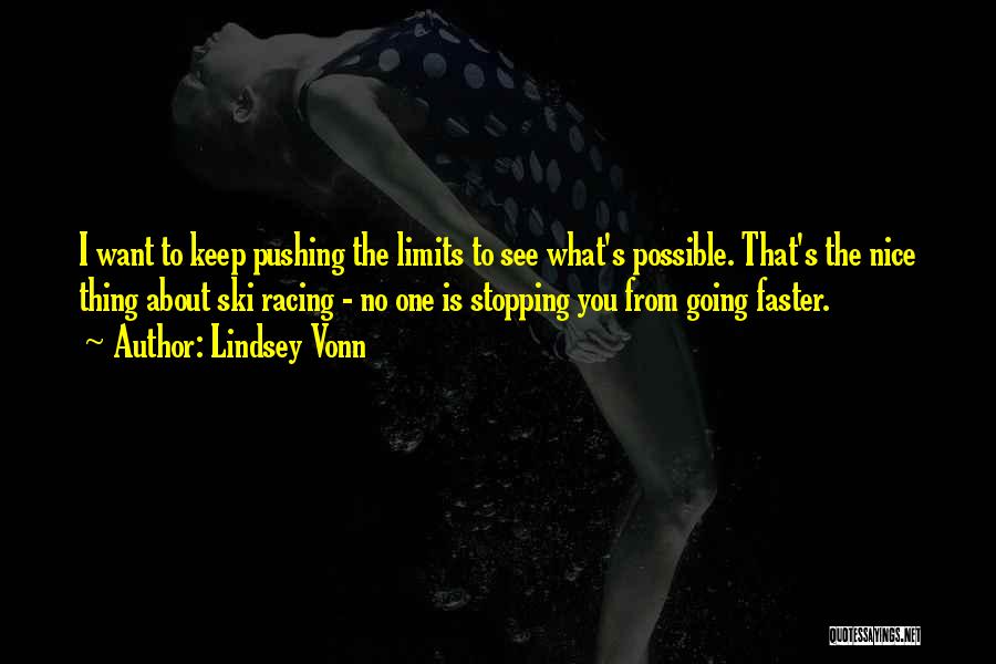 Lindsey Vonn Quotes: I Want To Keep Pushing The Limits To See What's Possible. That's The Nice Thing About Ski Racing - No