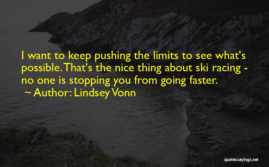 Lindsey Vonn Quotes: I Want To Keep Pushing The Limits To See What's Possible. That's The Nice Thing About Ski Racing - No