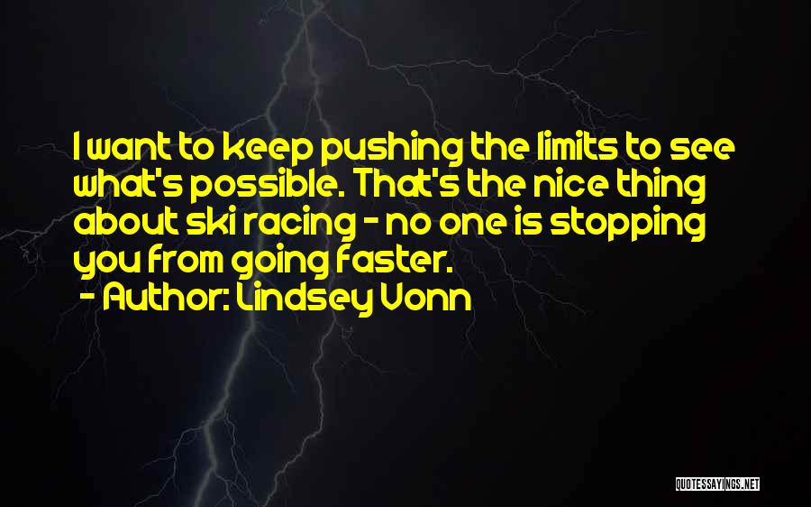 Lindsey Vonn Quotes: I Want To Keep Pushing The Limits To See What's Possible. That's The Nice Thing About Ski Racing - No