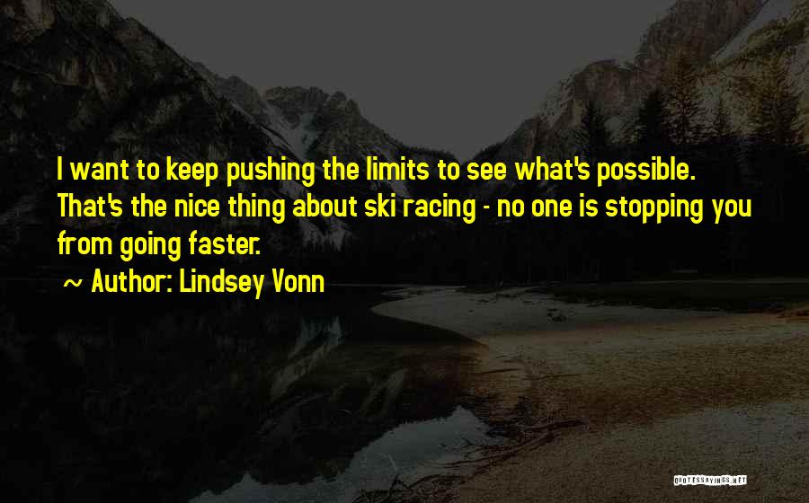 Lindsey Vonn Quotes: I Want To Keep Pushing The Limits To See What's Possible. That's The Nice Thing About Ski Racing - No