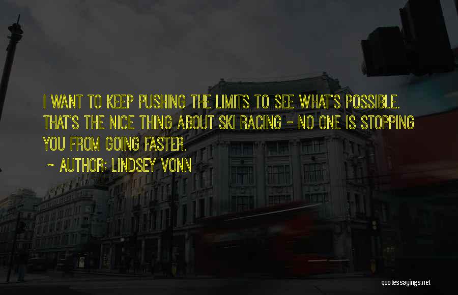 Lindsey Vonn Quotes: I Want To Keep Pushing The Limits To See What's Possible. That's The Nice Thing About Ski Racing - No