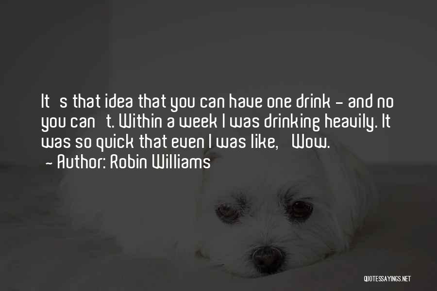 Robin Williams Quotes: It's That Idea That You Can Have One Drink - And No You Can't. Within A Week I Was Drinking