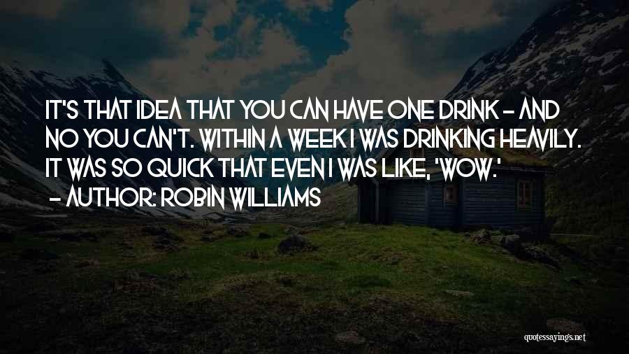 Robin Williams Quotes: It's That Idea That You Can Have One Drink - And No You Can't. Within A Week I Was Drinking