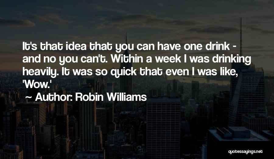 Robin Williams Quotes: It's That Idea That You Can Have One Drink - And No You Can't. Within A Week I Was Drinking