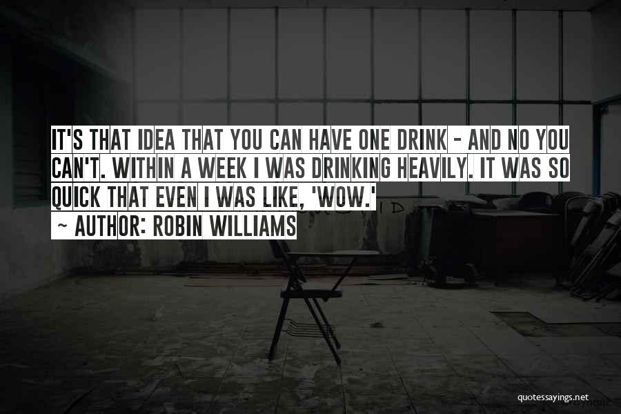 Robin Williams Quotes: It's That Idea That You Can Have One Drink - And No You Can't. Within A Week I Was Drinking