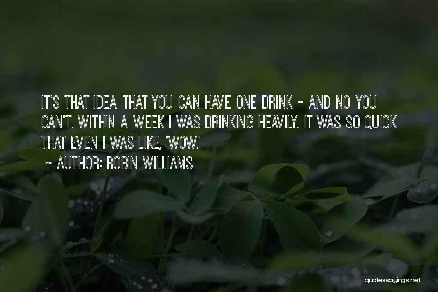 Robin Williams Quotes: It's That Idea That You Can Have One Drink - And No You Can't. Within A Week I Was Drinking