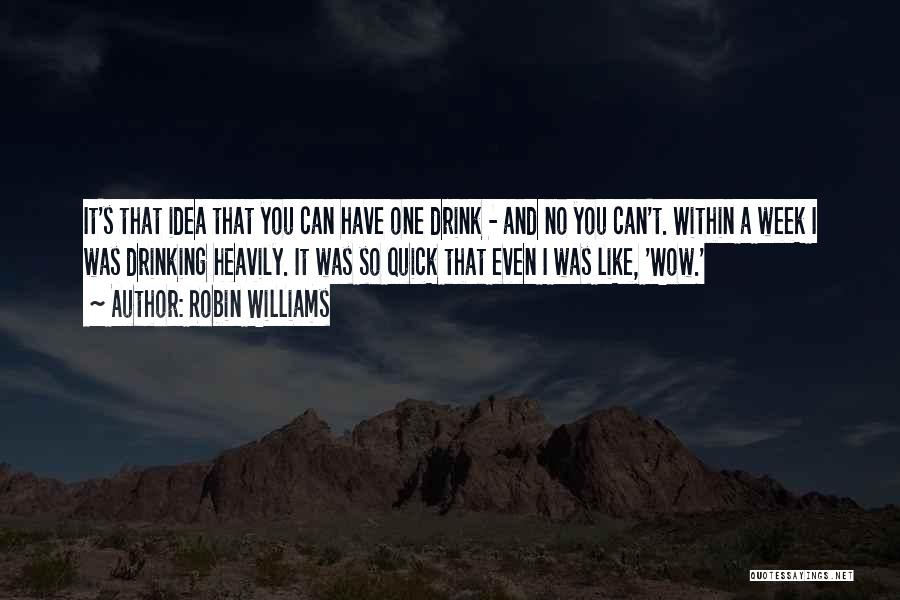 Robin Williams Quotes: It's That Idea That You Can Have One Drink - And No You Can't. Within A Week I Was Drinking