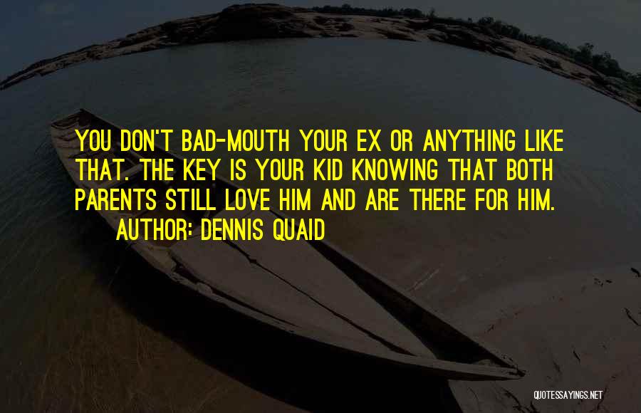 Dennis Quaid Quotes: You Don't Bad-mouth Your Ex Or Anything Like That. The Key Is Your Kid Knowing That Both Parents Still Love