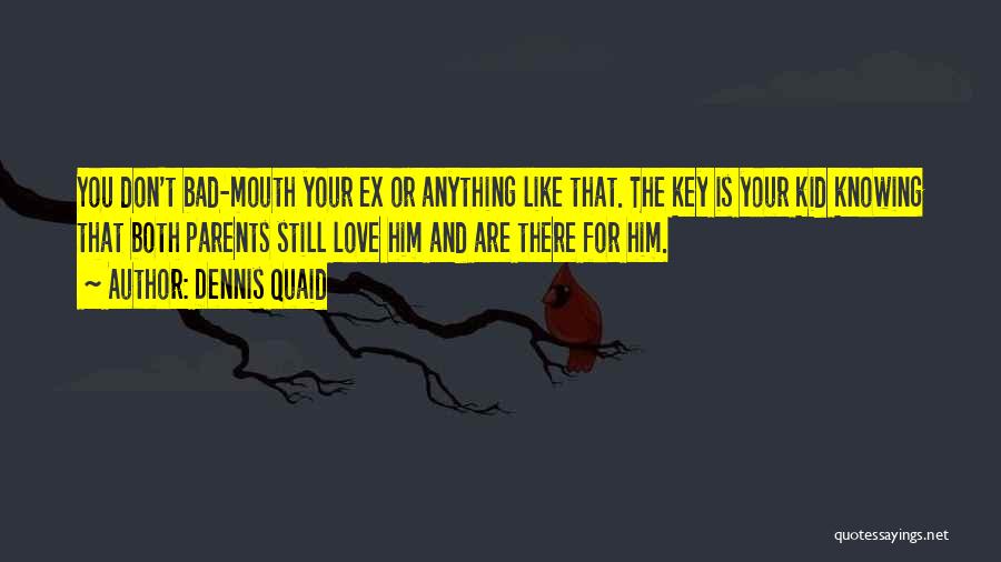 Dennis Quaid Quotes: You Don't Bad-mouth Your Ex Or Anything Like That. The Key Is Your Kid Knowing That Both Parents Still Love