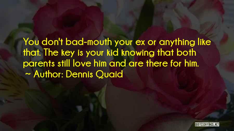 Dennis Quaid Quotes: You Don't Bad-mouth Your Ex Or Anything Like That. The Key Is Your Kid Knowing That Both Parents Still Love