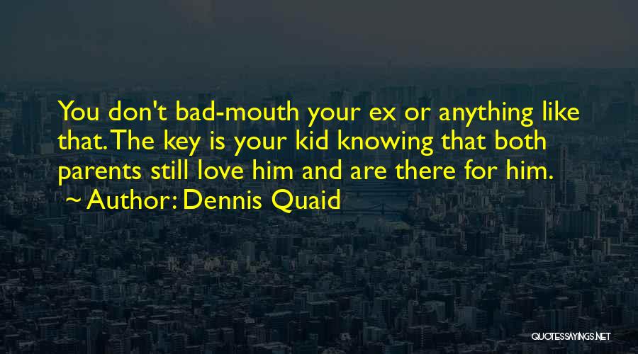 Dennis Quaid Quotes: You Don't Bad-mouth Your Ex Or Anything Like That. The Key Is Your Kid Knowing That Both Parents Still Love