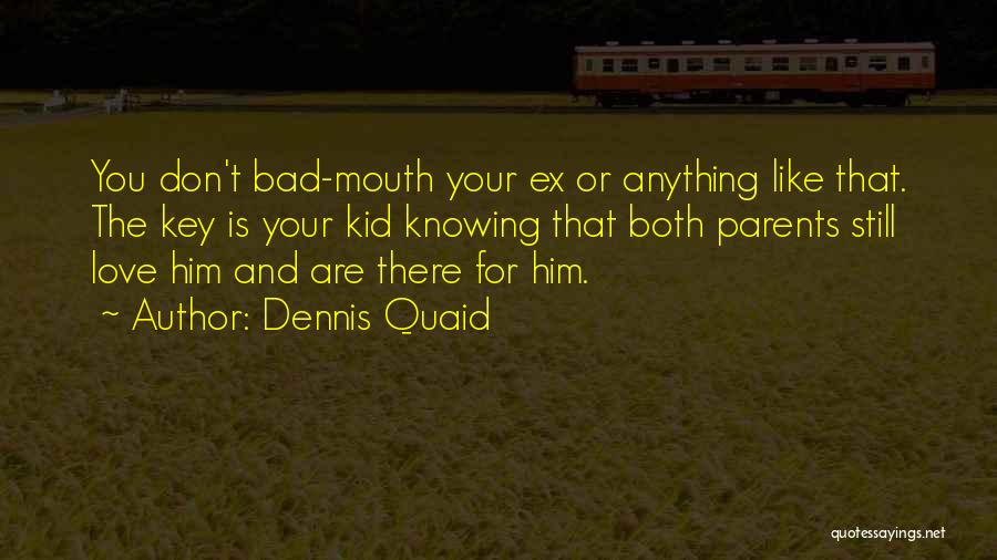 Dennis Quaid Quotes: You Don't Bad-mouth Your Ex Or Anything Like That. The Key Is Your Kid Knowing That Both Parents Still Love