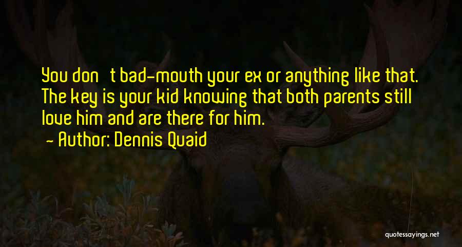 Dennis Quaid Quotes: You Don't Bad-mouth Your Ex Or Anything Like That. The Key Is Your Kid Knowing That Both Parents Still Love