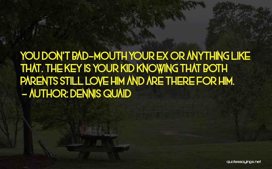 Dennis Quaid Quotes: You Don't Bad-mouth Your Ex Or Anything Like That. The Key Is Your Kid Knowing That Both Parents Still Love