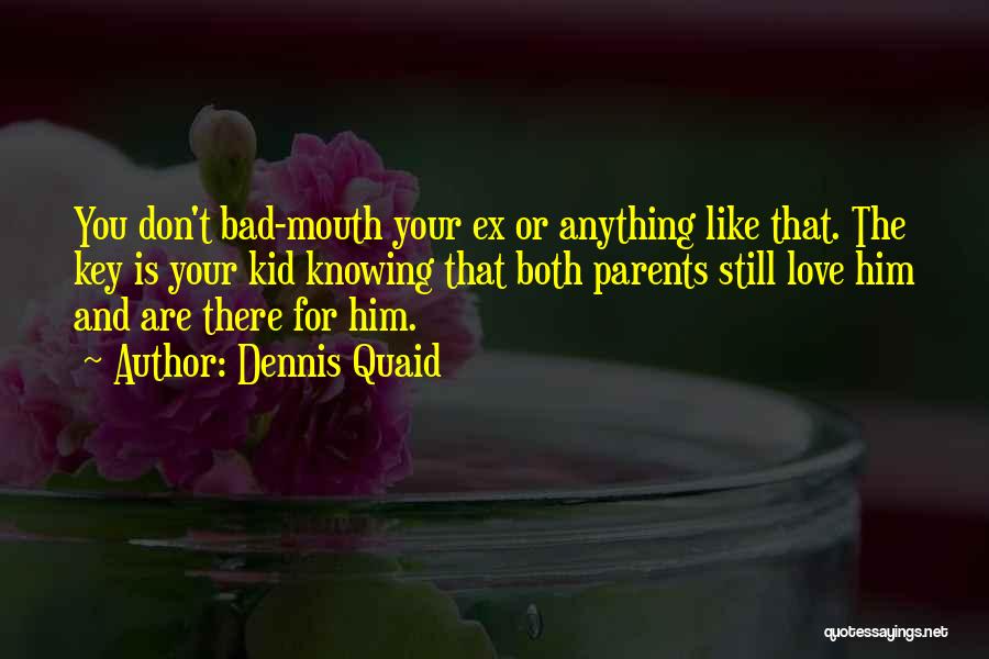 Dennis Quaid Quotes: You Don't Bad-mouth Your Ex Or Anything Like That. The Key Is Your Kid Knowing That Both Parents Still Love