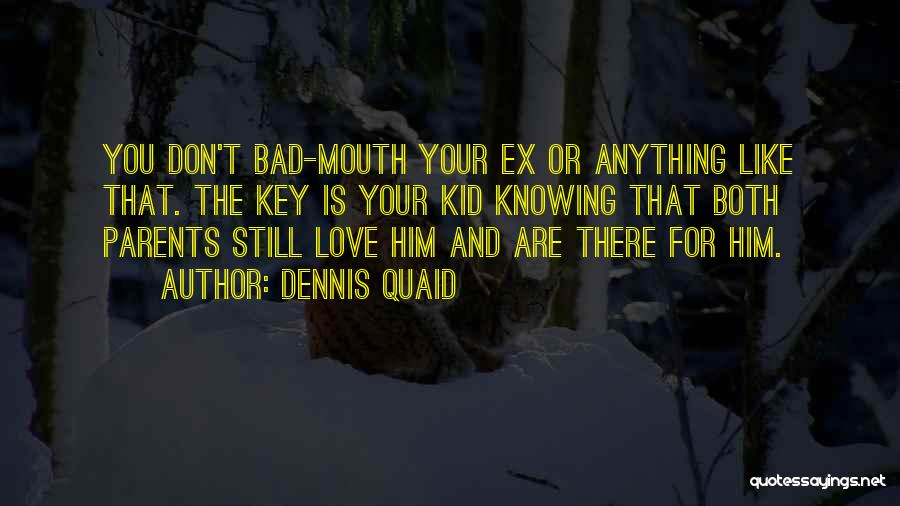 Dennis Quaid Quotes: You Don't Bad-mouth Your Ex Or Anything Like That. The Key Is Your Kid Knowing That Both Parents Still Love