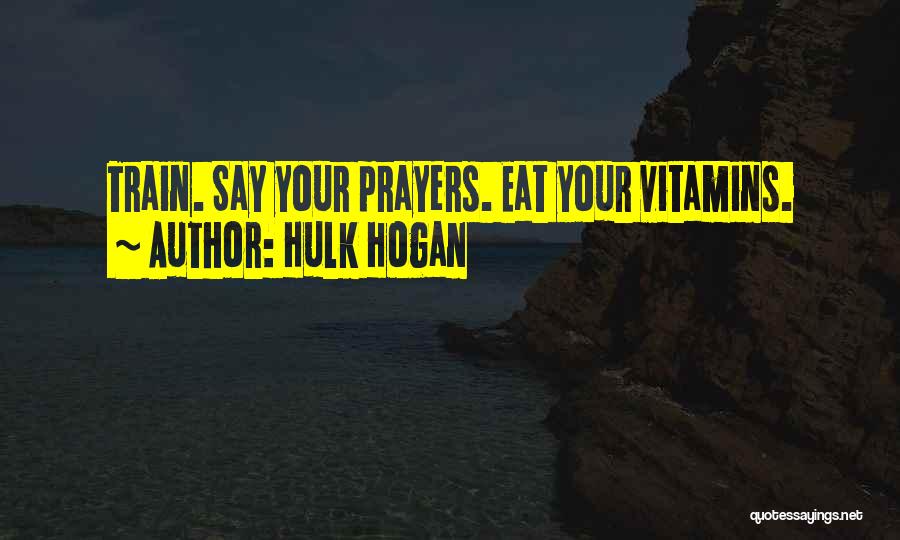 Hulk Hogan Quotes: Train. Say Your Prayers. Eat Your Vitamins.