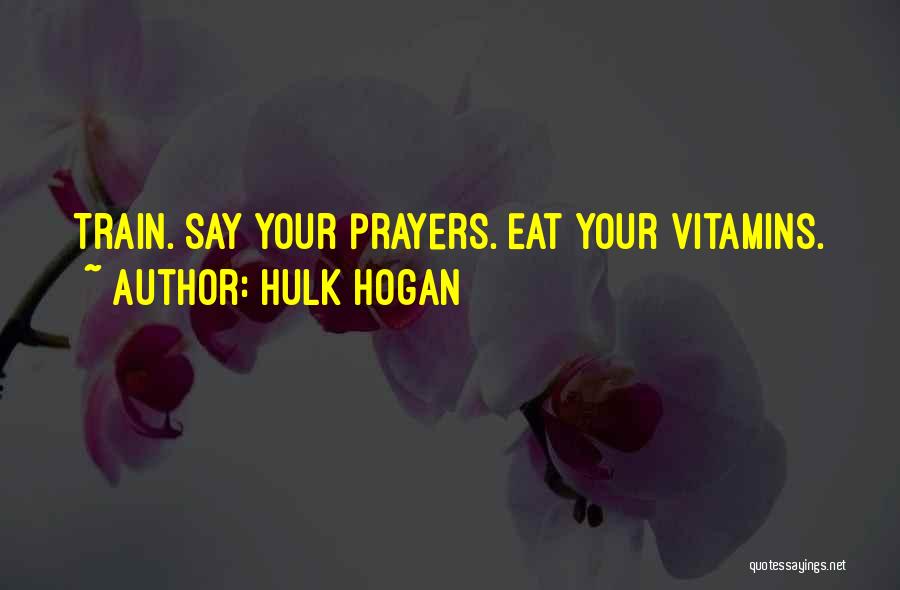 Hulk Hogan Quotes: Train. Say Your Prayers. Eat Your Vitamins.