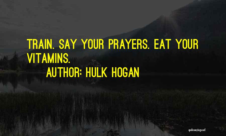 Hulk Hogan Quotes: Train. Say Your Prayers. Eat Your Vitamins.