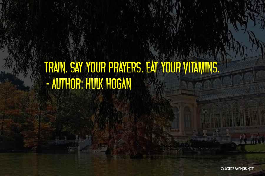 Hulk Hogan Quotes: Train. Say Your Prayers. Eat Your Vitamins.