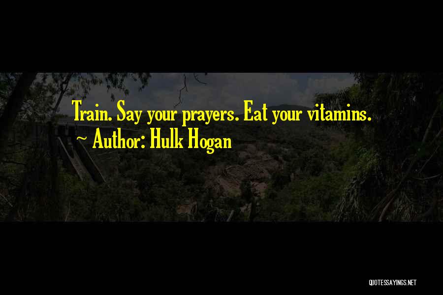 Hulk Hogan Quotes: Train. Say Your Prayers. Eat Your Vitamins.