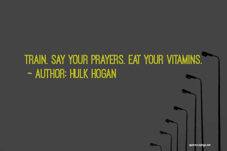 Hulk Hogan Quotes: Train. Say Your Prayers. Eat Your Vitamins.