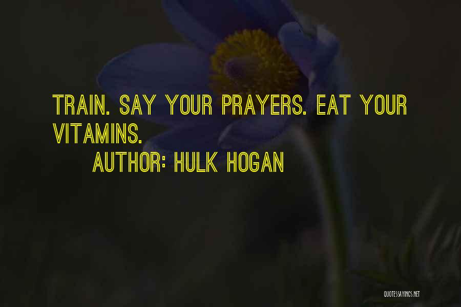 Hulk Hogan Quotes: Train. Say Your Prayers. Eat Your Vitamins.