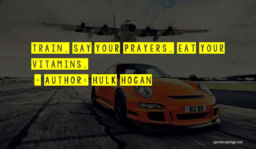 Hulk Hogan Quotes: Train. Say Your Prayers. Eat Your Vitamins.